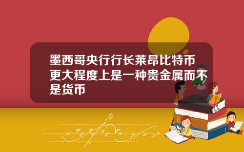墨西哥央行行长莱昂比特币更大程度上是一种贵金属而不是货币
