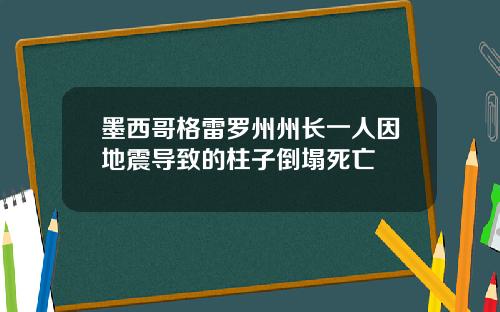 墨西哥格雷罗州州长一人因地震导致的柱子倒塌死亡