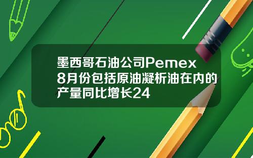 墨西哥石油公司Pemex8月份包括原油凝析油在内的产量同比增长24