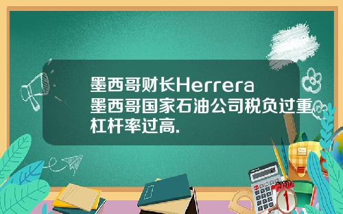 墨西哥财长Herrera墨西哥国家石油公司税负过重杠杆率过高.