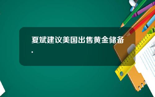 夏斌建议美国出售黄金储备.