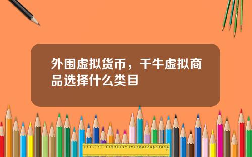 外围虚拟货币，千牛虚拟商品选择什么类目