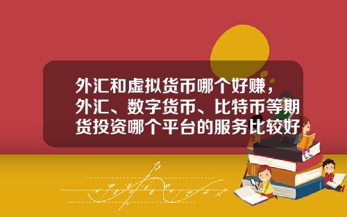 外汇和虚拟货币哪个好赚，外汇、数字货币、比特币等期货投资哪个平台的服务比较好？