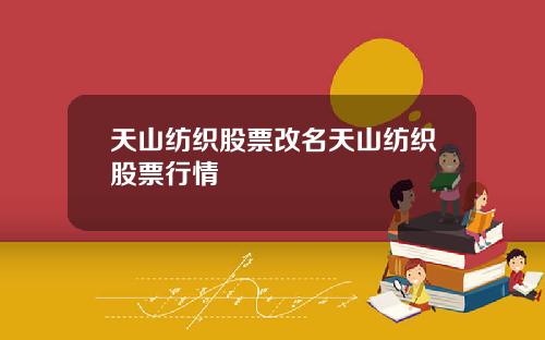 天山纺织股票改名天山纺织股票行情