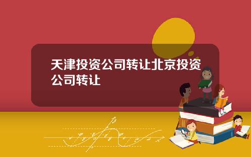 天津投资公司转让北京投资公司转让