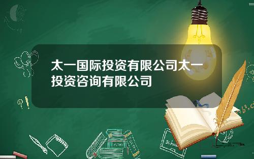 太一国际投资有限公司太一投资咨询有限公司