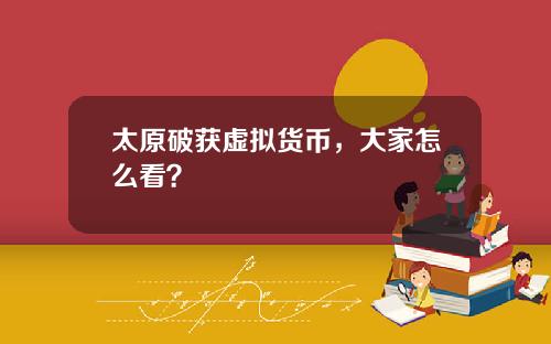 太原破获虚拟货币，大家怎么看？