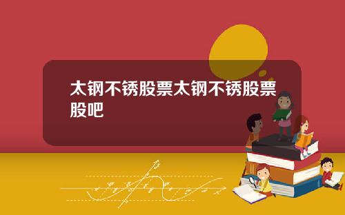 太钢不锈股票太钢不锈股票股吧