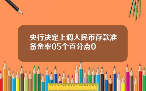 央行决定上调人民币存款准备金率05个百分点0