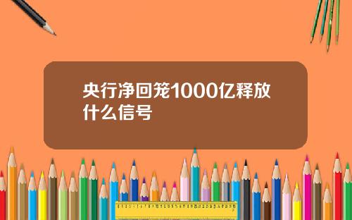 央行净回笼1000亿释放什么信号