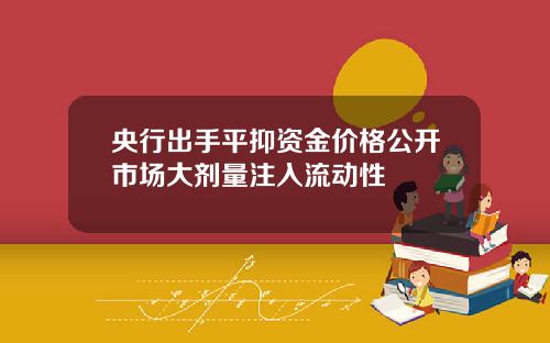 央行出手平抑资金价格公开市场大剂量注入流动性