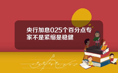 央行加息025个百分点专家不是紧缩是稳健
