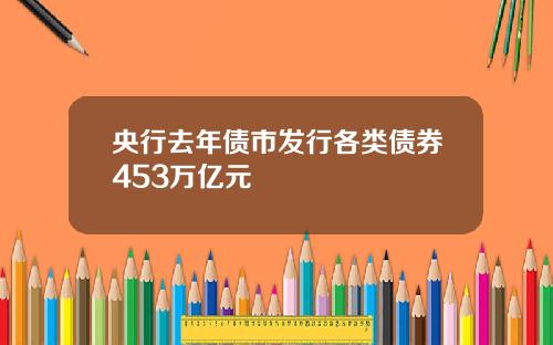 央行去年债市发行各类债券453万亿元