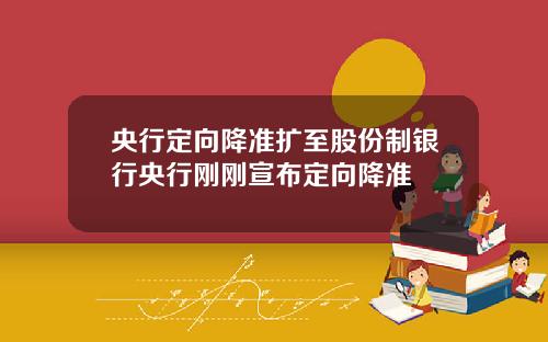 央行定向降准扩至股份制银行央行刚刚宣布定向降准