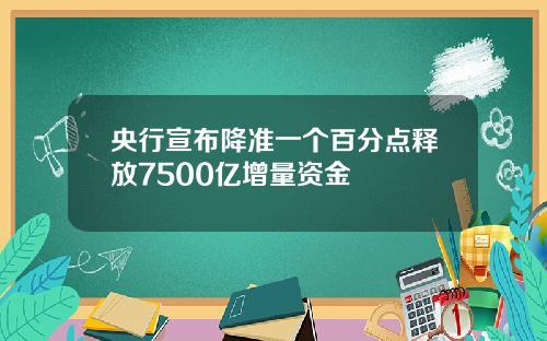央行宣布降准一个百分点释放7500亿增量资金