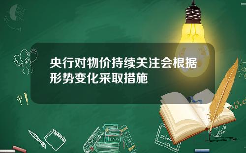 央行对物价持续关注会根据形势变化采取措施