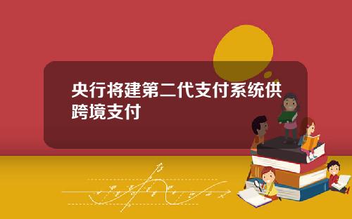央行将建第二代支付系统供跨境支付