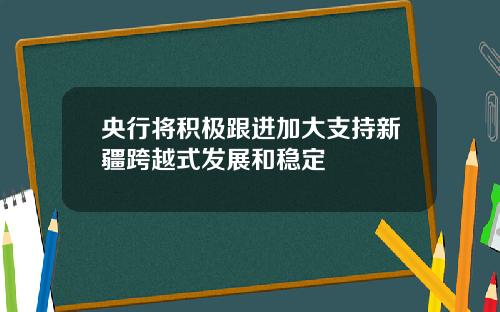 央行将积极跟进加大支持新疆跨越式发展和稳定