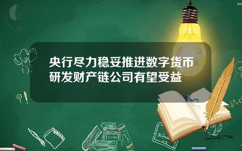 央行尽力稳妥推进数字货币研发财产链公司有望受益
