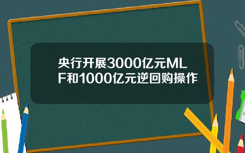 央行开展3000亿元MLF和1000亿元逆回购操作