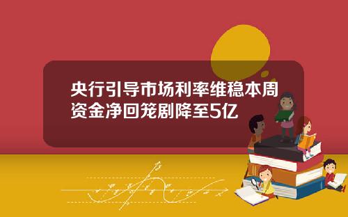 央行引导市场利率维稳本周资金净回笼剧降至5亿