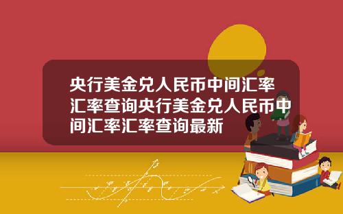 央行美金兑人民币中间汇率汇率查询央行美金兑人民币中间汇率汇率查询最新