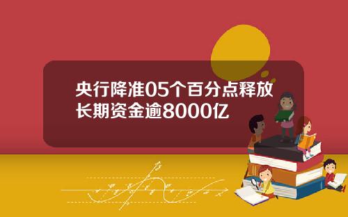 央行降准05个百分点释放长期资金逾8000亿