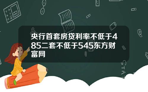 央行首套房贷利率不低于485二套不低于545东方财富网