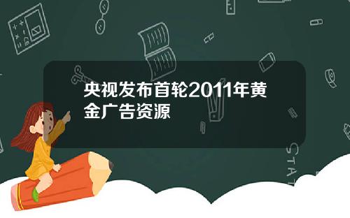 央视发布首轮2011年黄金广告资源