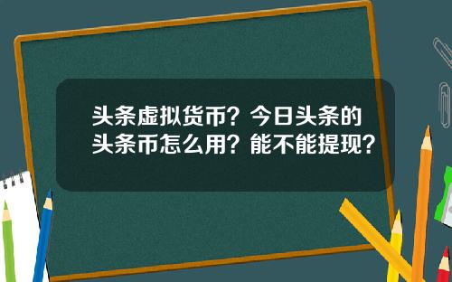 头条虚拟货币？今日头条的头条币怎么用？能不能提现？