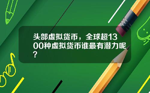 头部虚拟货币，全球超1300种虚拟货币谁最有潜力呢？