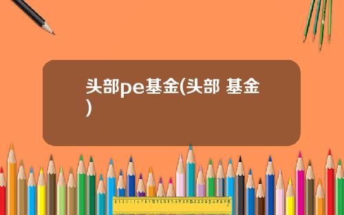 头部pe基金(头部 基金)