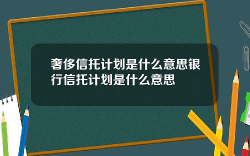 奢侈信托计划是什么意思银行信托计划是什么意思