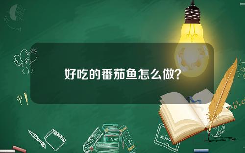 好吃的番茄鱼怎么做？