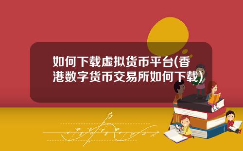 如何下载虚拟货币平台(香港数字货币交易所如何下载)