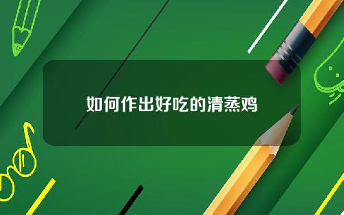 如何作出好吃的清蒸鸡