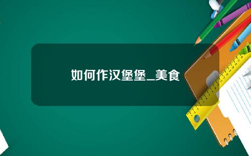 如何作汉堡堡_美食