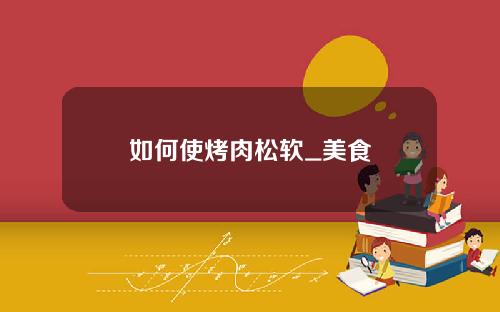 如何使烤肉松软_美食