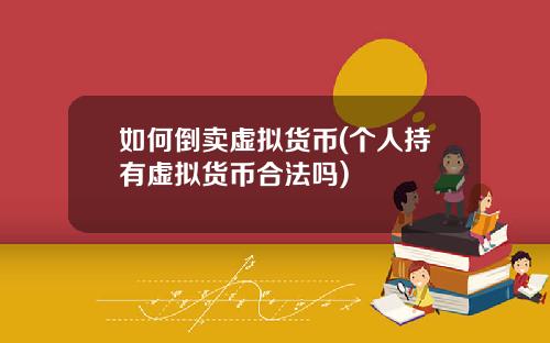 如何倒卖虚拟货币(个人持有虚拟货币合法吗)