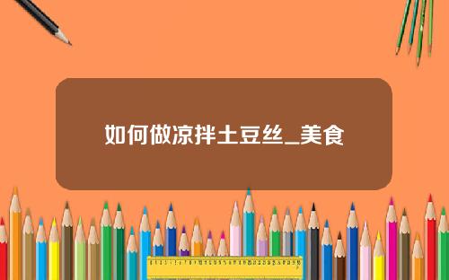 如何做凉拌土豆丝_美食