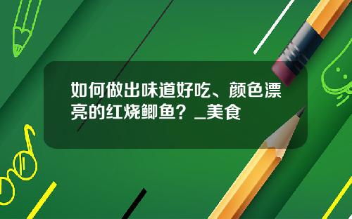 如何做出味道好吃、颜色漂亮的红烧鲫鱼？_美食