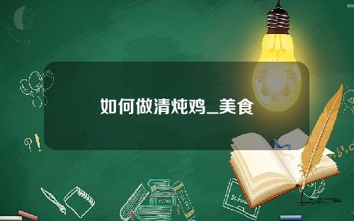 如何做清炖鸡_美食