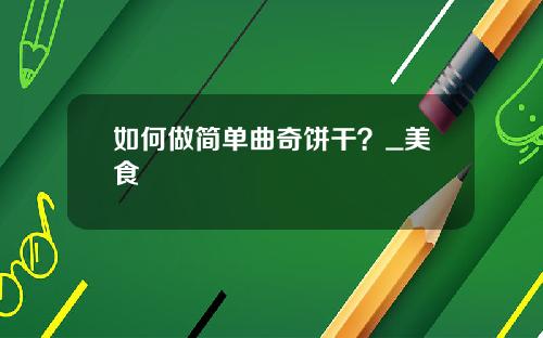如何做简单曲奇饼干？_美食