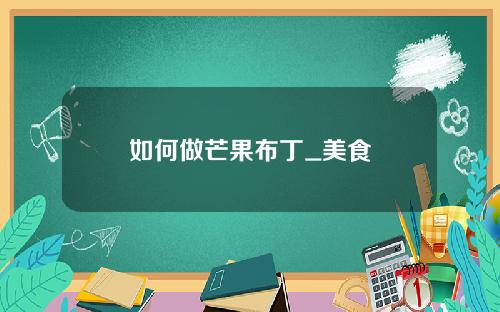 如何做芒果布丁_美食