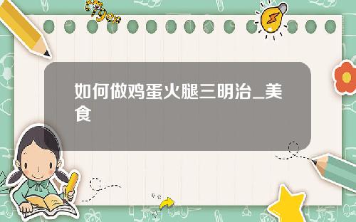 如何做鸡蛋火腿三明治_美食
