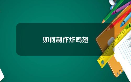 如何制作炸鸡翅