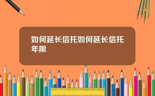 如何延长信托如何延长信托年限