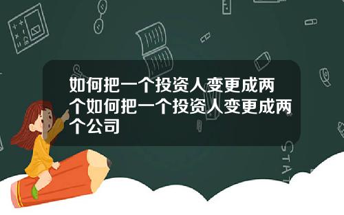 如何把一个投资人变更成两个如何把一个投资人变更成两个公司