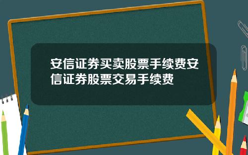 安信证券买卖股票手续费安信证券股票交易手续费