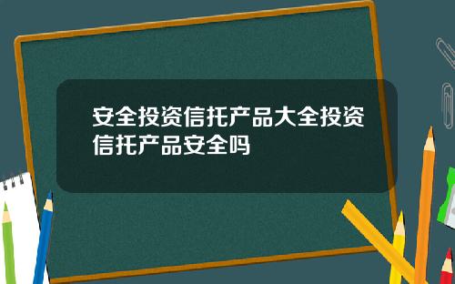 安全投资信托产品大全投资信托产品安全吗